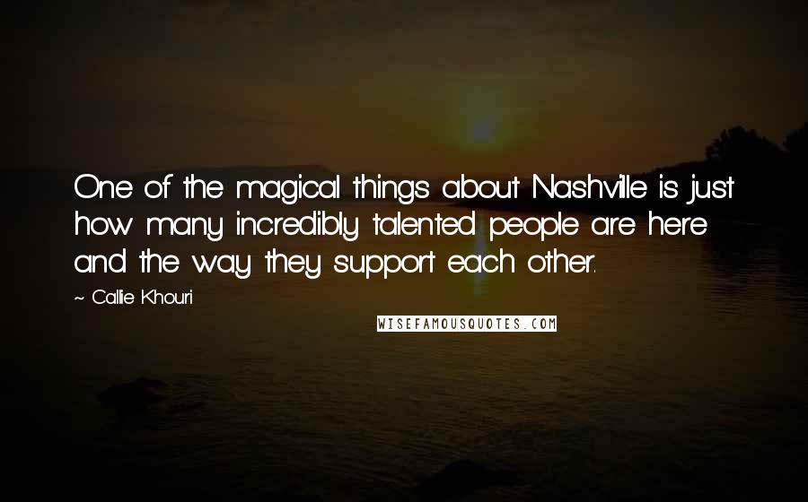 Callie Khouri Quotes: One of the magical things about Nashville is just how many incredibly talented people are here and the way they support each other.