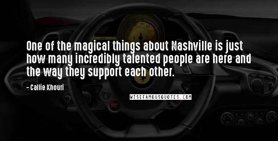 Callie Khouri Quotes: One of the magical things about Nashville is just how many incredibly talented people are here and the way they support each other.