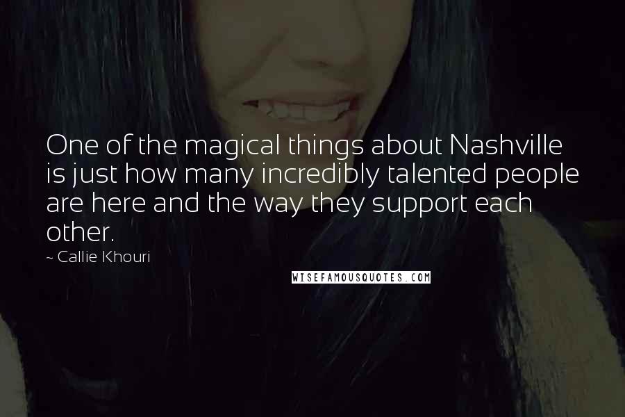 Callie Khouri Quotes: One of the magical things about Nashville is just how many incredibly talented people are here and the way they support each other.