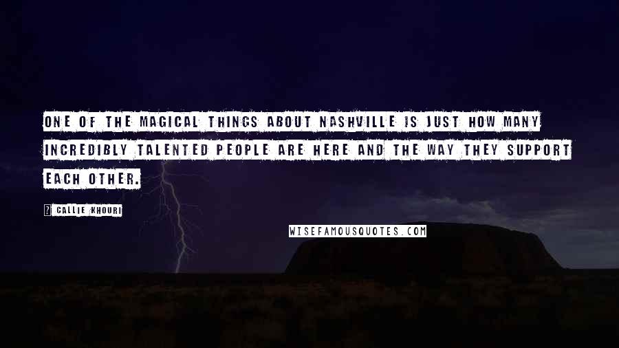 Callie Khouri Quotes: One of the magical things about Nashville is just how many incredibly talented people are here and the way they support each other.