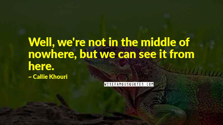 Callie Khouri Quotes: Well, we're not in the middle of nowhere, but we can see it from here.