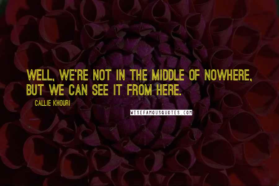 Callie Khouri Quotes: Well, we're not in the middle of nowhere, but we can see it from here.