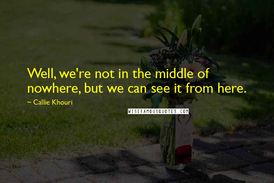 Callie Khouri Quotes: Well, we're not in the middle of nowhere, but we can see it from here.