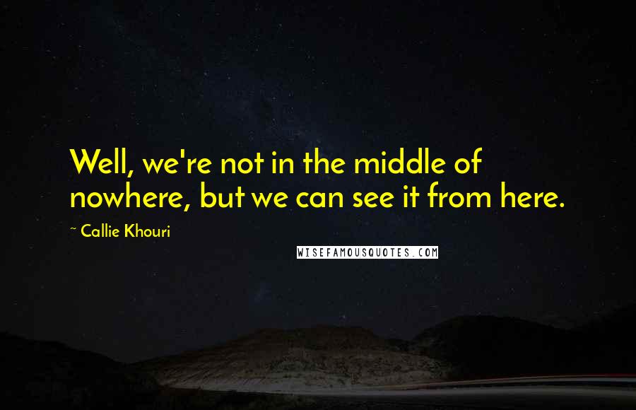 Callie Khouri Quotes: Well, we're not in the middle of nowhere, but we can see it from here.