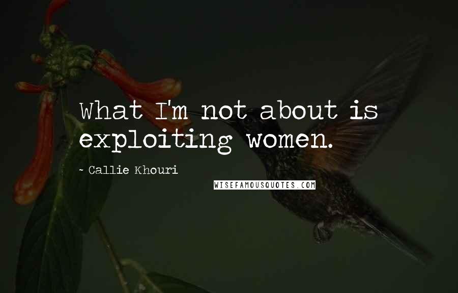 Callie Khouri Quotes: What I'm not about is exploiting women.