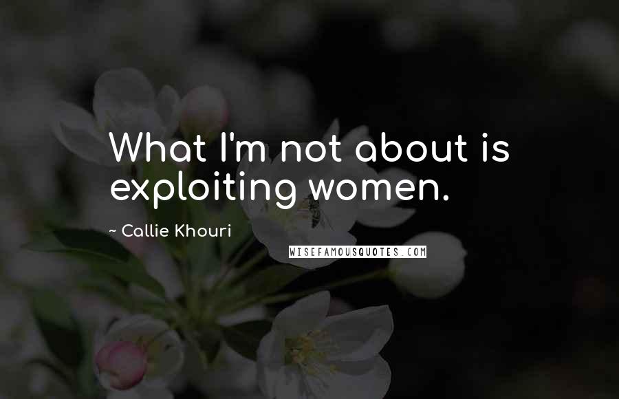 Callie Khouri Quotes: What I'm not about is exploiting women.