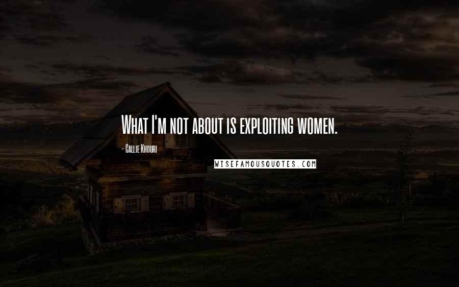 Callie Khouri Quotes: What I'm not about is exploiting women.