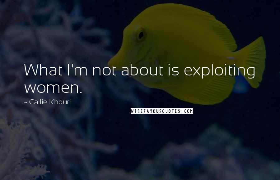 Callie Khouri Quotes: What I'm not about is exploiting women.