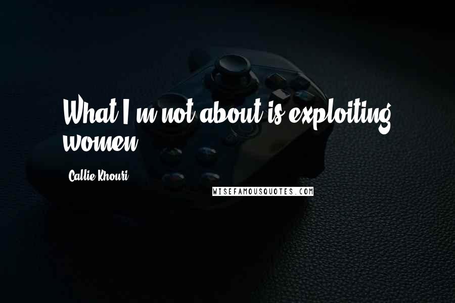 Callie Khouri Quotes: What I'm not about is exploiting women.