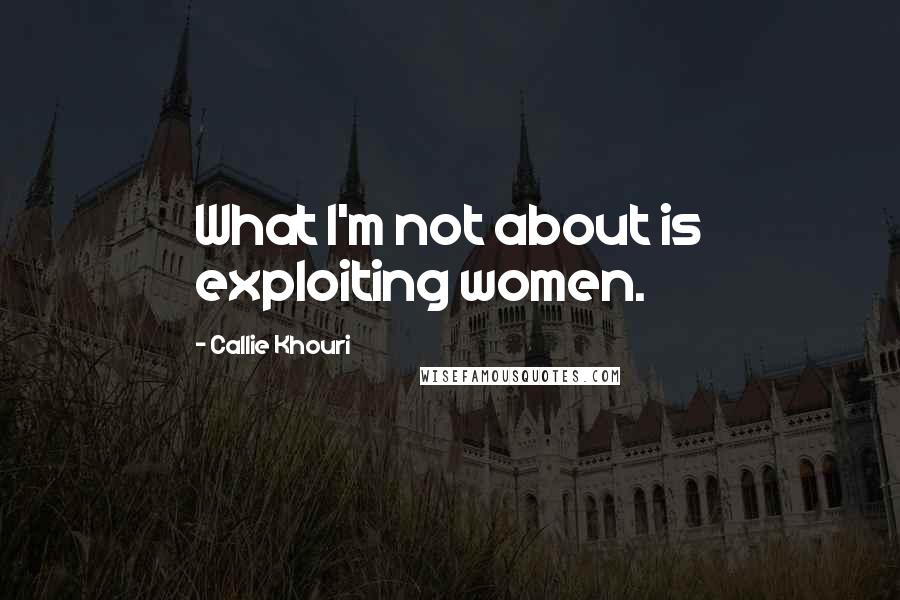 Callie Khouri Quotes: What I'm not about is exploiting women.