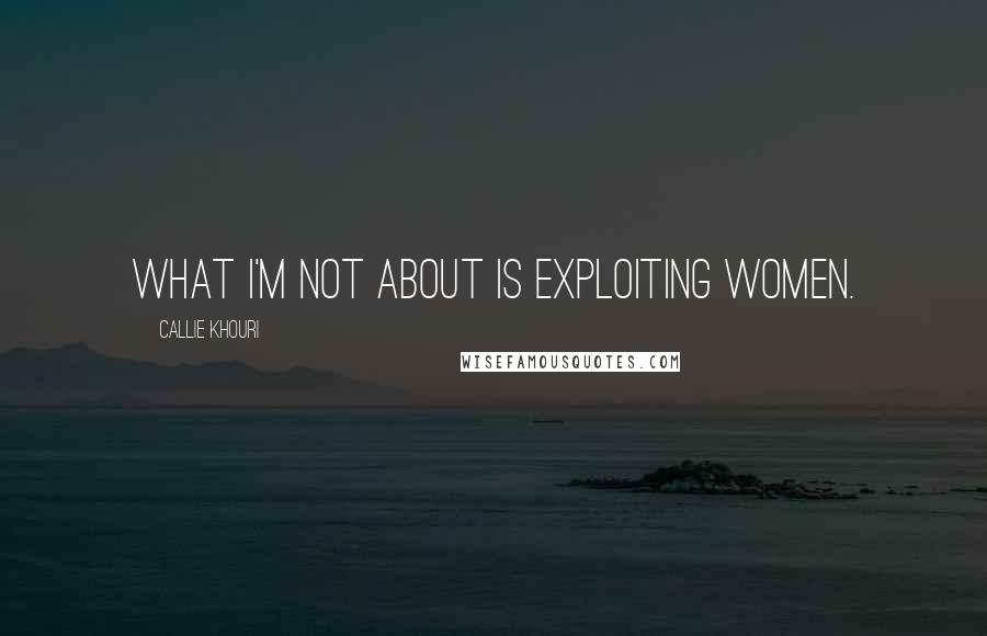 Callie Khouri Quotes: What I'm not about is exploiting women.