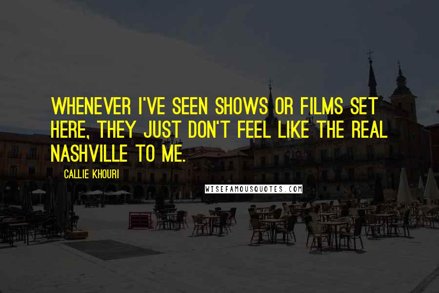 Callie Khouri Quotes: Whenever I've seen shows or films set here, they just don't feel like the real Nashville to me.