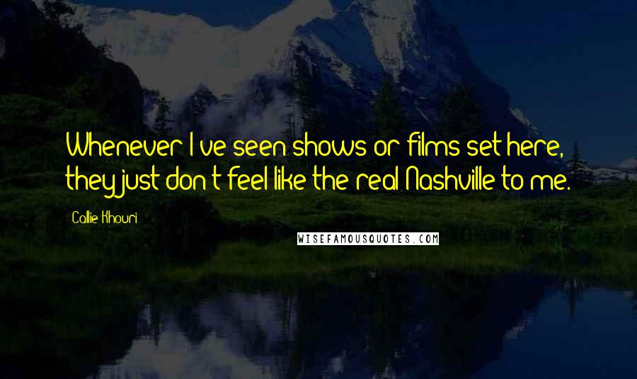 Callie Khouri Quotes: Whenever I've seen shows or films set here, they just don't feel like the real Nashville to me.