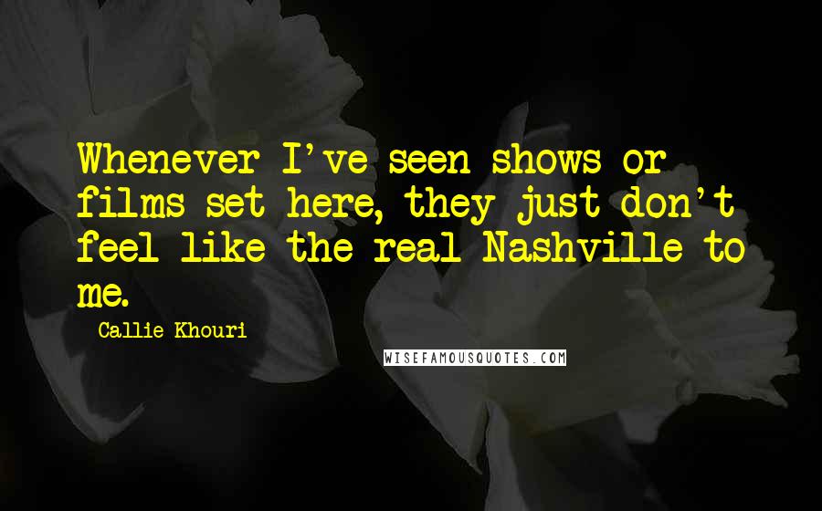 Callie Khouri Quotes: Whenever I've seen shows or films set here, they just don't feel like the real Nashville to me.