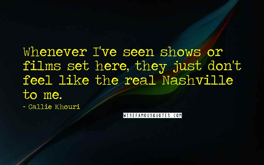 Callie Khouri Quotes: Whenever I've seen shows or films set here, they just don't feel like the real Nashville to me.