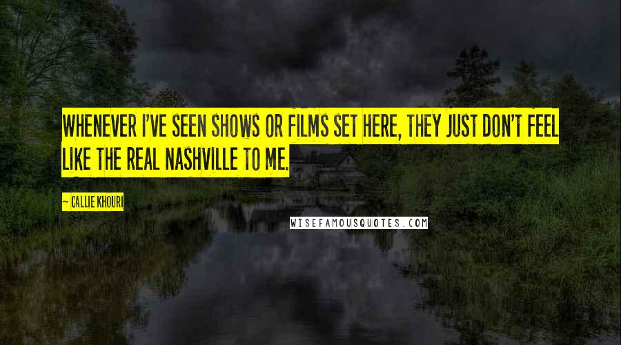 Callie Khouri Quotes: Whenever I've seen shows or films set here, they just don't feel like the real Nashville to me.