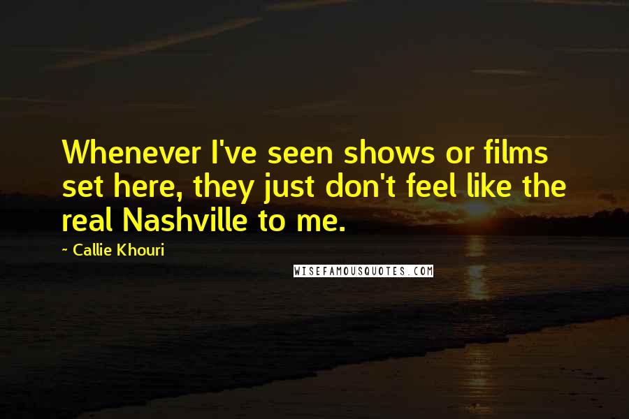 Callie Khouri Quotes: Whenever I've seen shows or films set here, they just don't feel like the real Nashville to me.