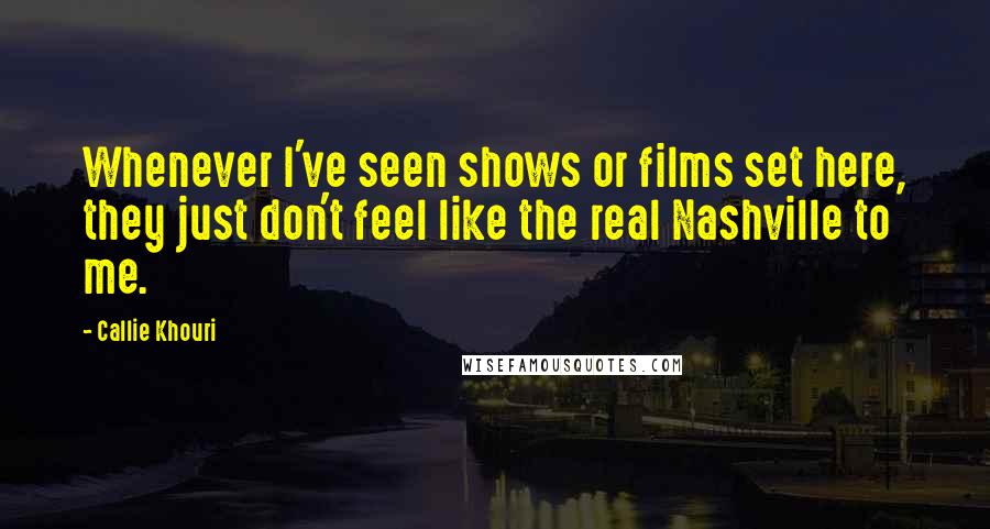 Callie Khouri Quotes: Whenever I've seen shows or films set here, they just don't feel like the real Nashville to me.