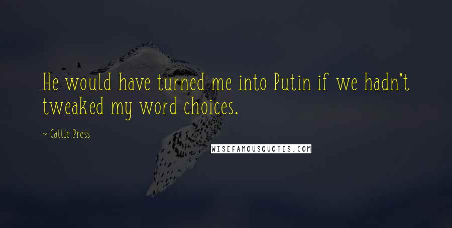 Callie Press Quotes: He would have turned me into Putin if we hadn't tweaked my word choices.
