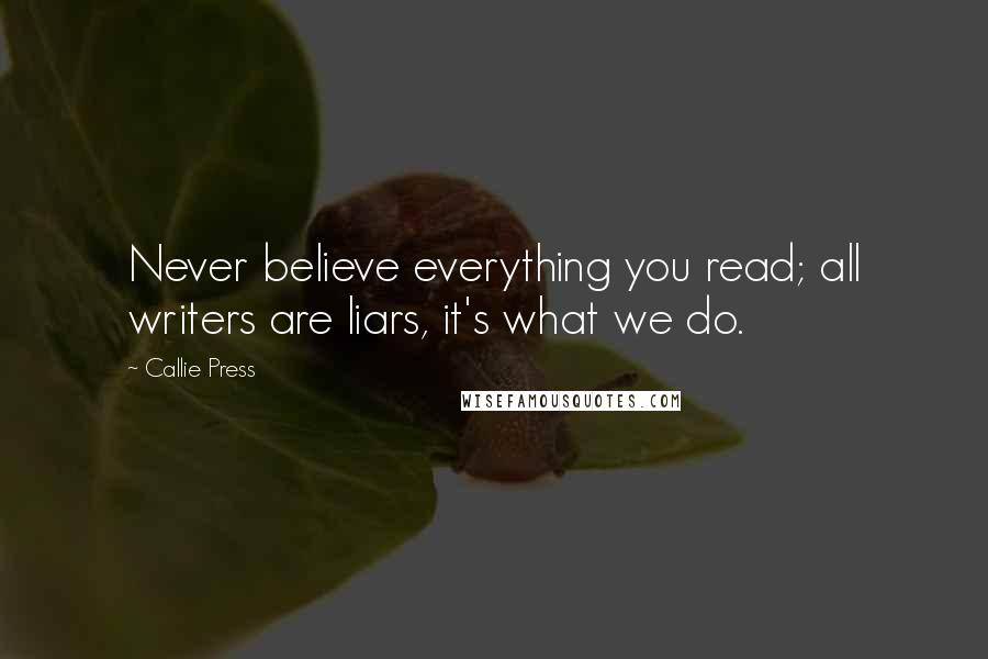 Callie Press Quotes: Never believe everything you read; all writers are liars, it's what we do.