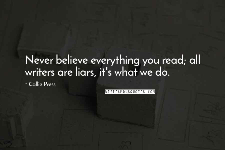 Callie Press Quotes: Never believe everything you read; all writers are liars, it's what we do.