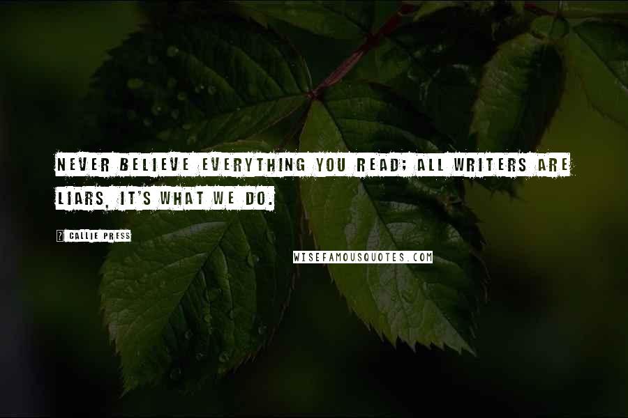Callie Press Quotes: Never believe everything you read; all writers are liars, it's what we do.