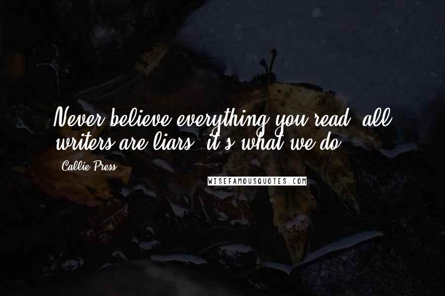 Callie Press Quotes: Never believe everything you read; all writers are liars, it's what we do.