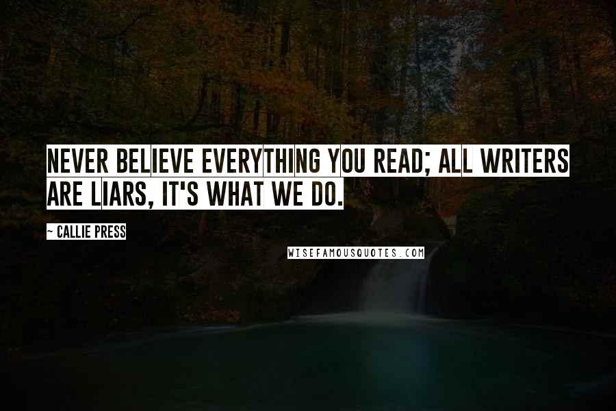 Callie Press Quotes: Never believe everything you read; all writers are liars, it's what we do.