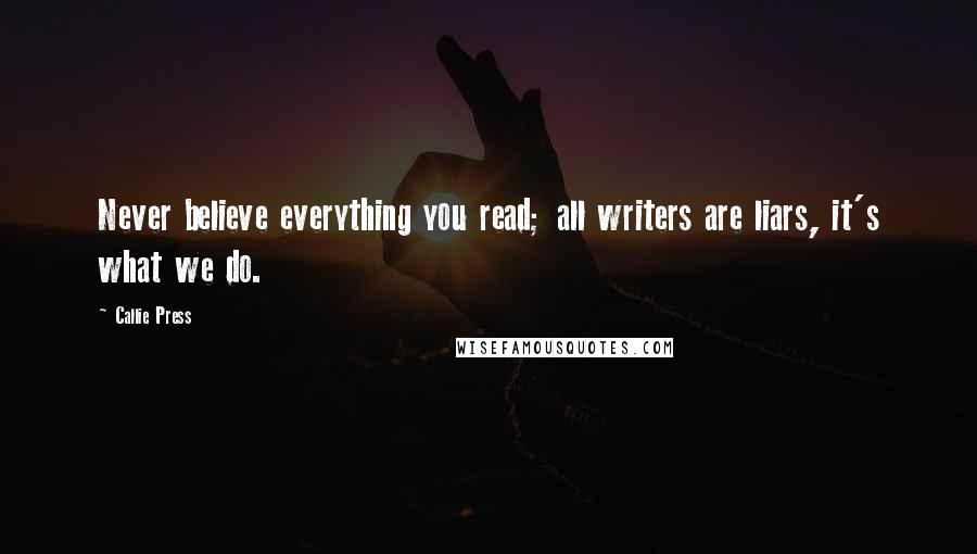 Callie Press Quotes: Never believe everything you read; all writers are liars, it's what we do.