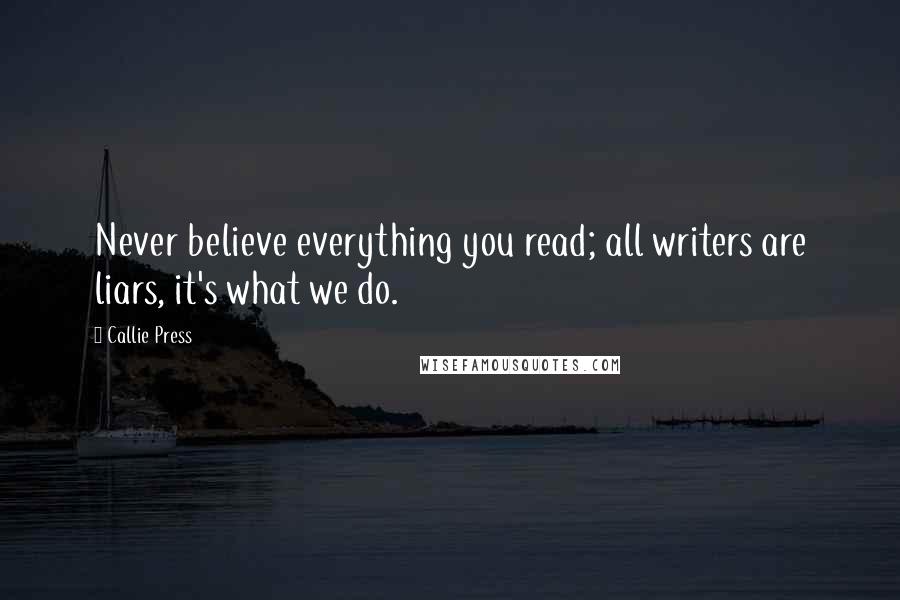 Callie Press Quotes: Never believe everything you read; all writers are liars, it's what we do.