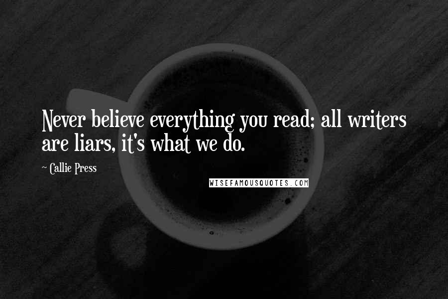 Callie Press Quotes: Never believe everything you read; all writers are liars, it's what we do.