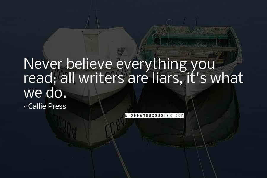 Callie Press Quotes: Never believe everything you read; all writers are liars, it's what we do.