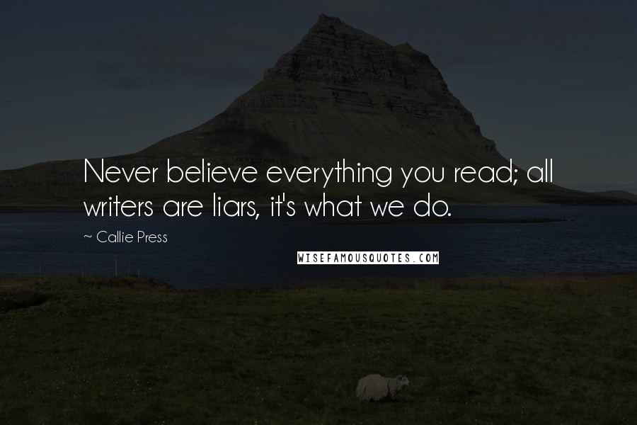 Callie Press Quotes: Never believe everything you read; all writers are liars, it's what we do.
