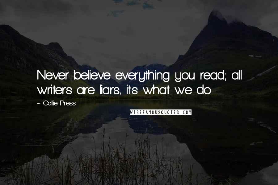 Callie Press Quotes: Never believe everything you read; all writers are liars, it's what we do.