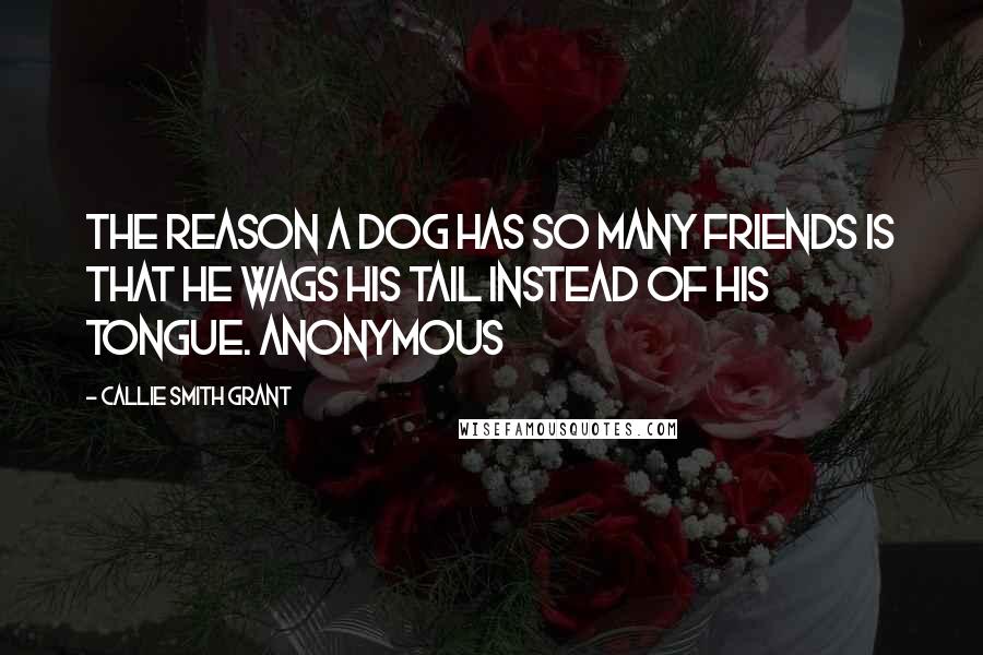 Callie Smith Grant Quotes: The reason a dog has so many friends is that he wags his tail instead of his tongue. Anonymous