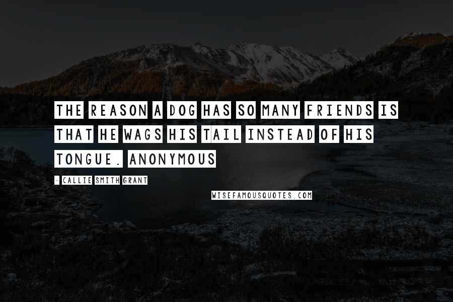 Callie Smith Grant Quotes: The reason a dog has so many friends is that he wags his tail instead of his tongue. Anonymous