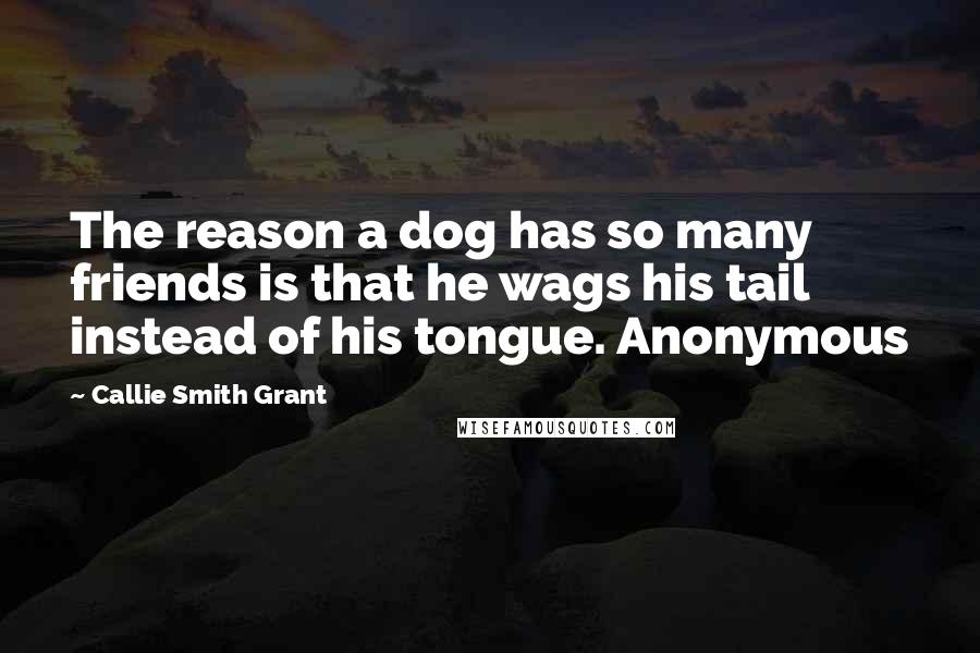 Callie Smith Grant Quotes: The reason a dog has so many friends is that he wags his tail instead of his tongue. Anonymous