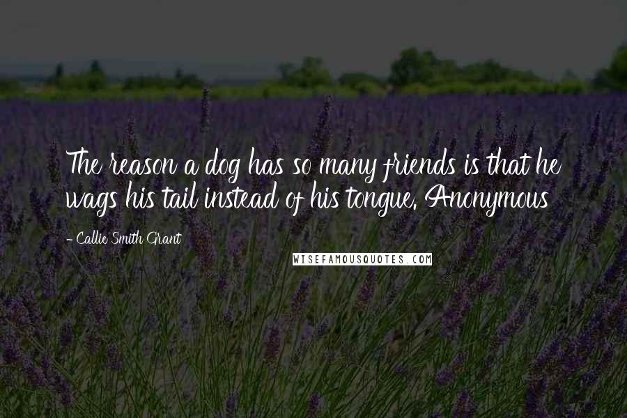 Callie Smith Grant Quotes: The reason a dog has so many friends is that he wags his tail instead of his tongue. Anonymous