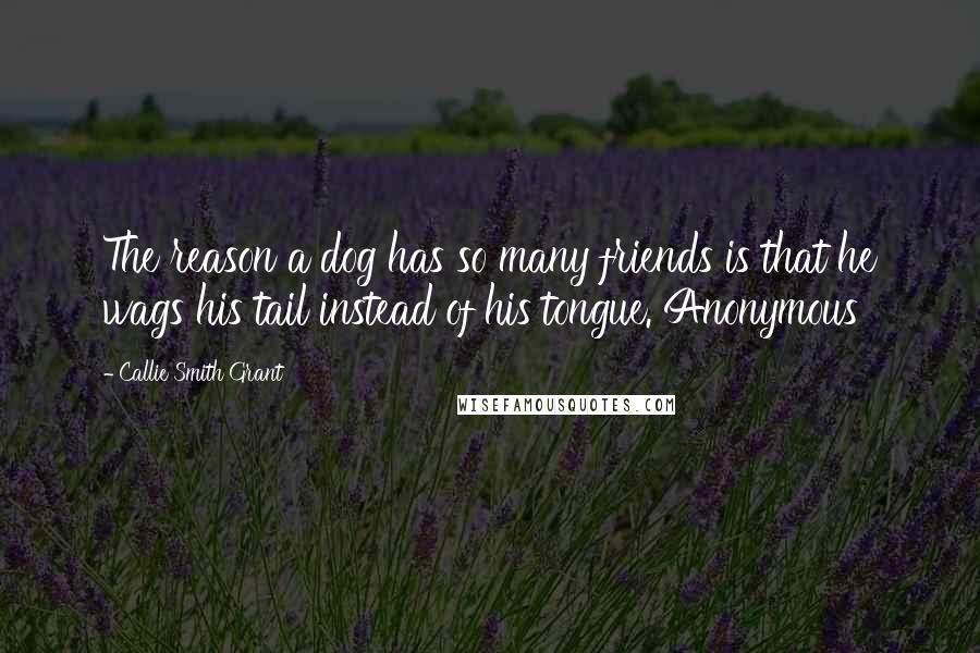 Callie Smith Grant Quotes: The reason a dog has so many friends is that he wags his tail instead of his tongue. Anonymous