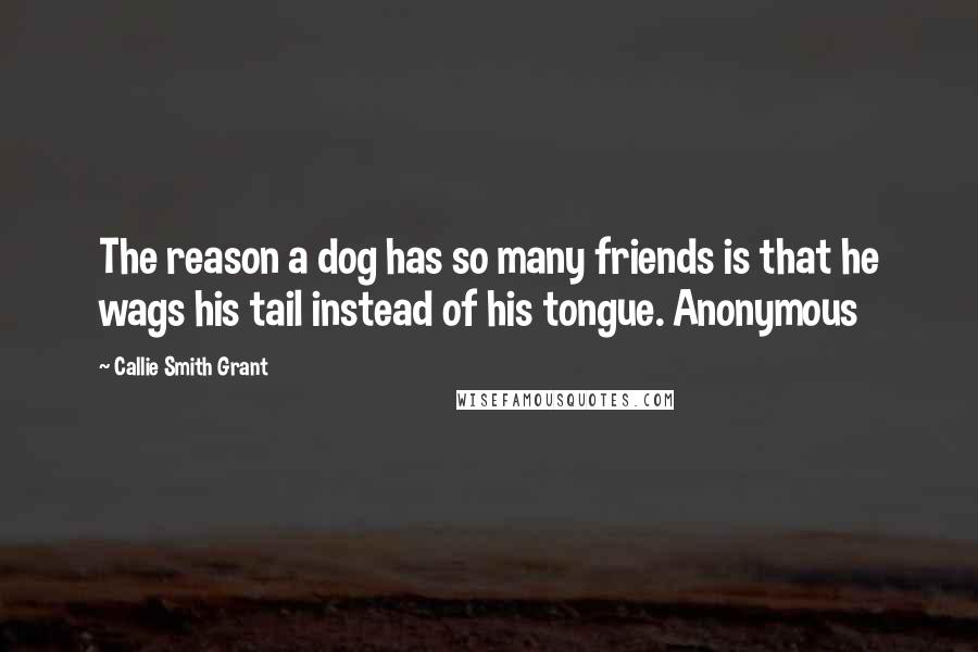 Callie Smith Grant Quotes: The reason a dog has so many friends is that he wags his tail instead of his tongue. Anonymous