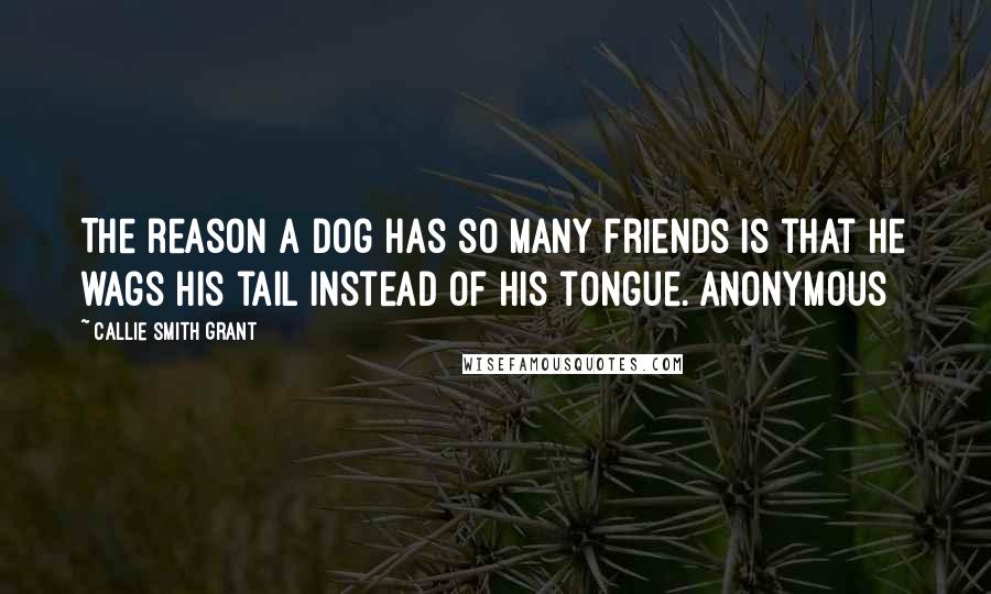 Callie Smith Grant Quotes: The reason a dog has so many friends is that he wags his tail instead of his tongue. Anonymous