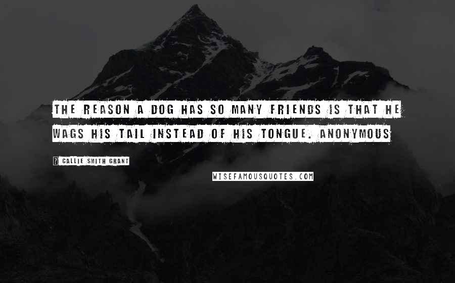 Callie Smith Grant Quotes: The reason a dog has so many friends is that he wags his tail instead of his tongue. Anonymous