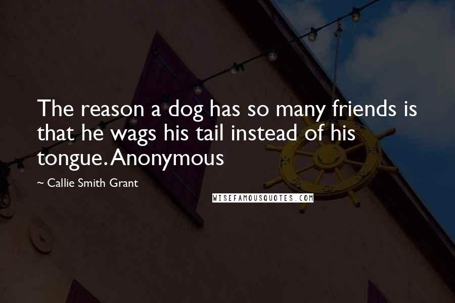 Callie Smith Grant Quotes: The reason a dog has so many friends is that he wags his tail instead of his tongue. Anonymous