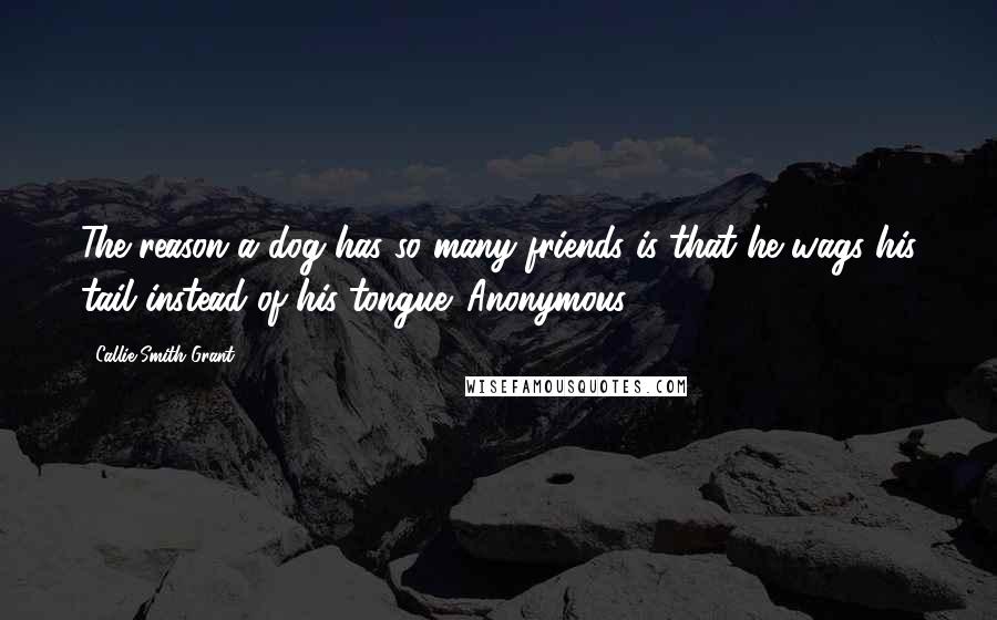 Callie Smith Grant Quotes: The reason a dog has so many friends is that he wags his tail instead of his tongue. Anonymous