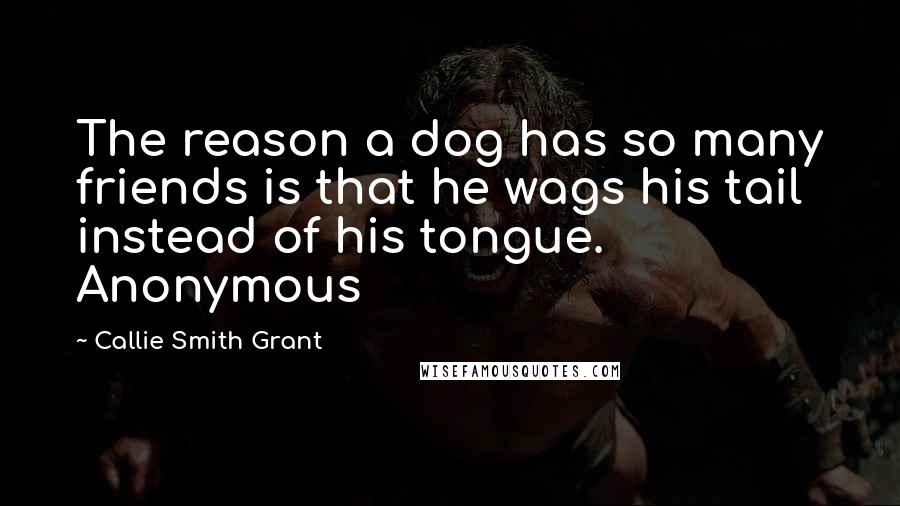 Callie Smith Grant Quotes: The reason a dog has so many friends is that he wags his tail instead of his tongue. Anonymous