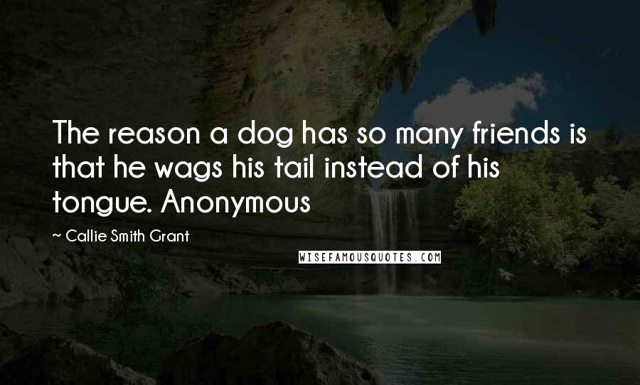 Callie Smith Grant Quotes: The reason a dog has so many friends is that he wags his tail instead of his tongue. Anonymous