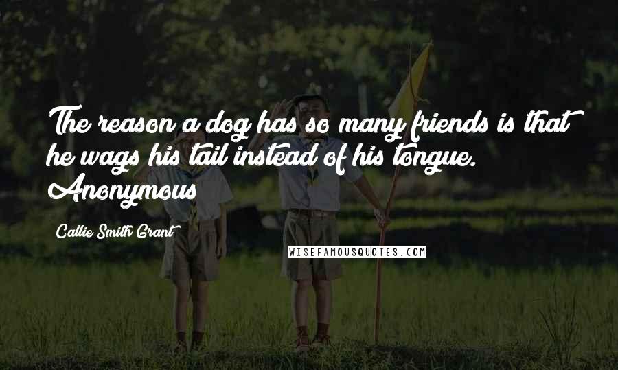 Callie Smith Grant Quotes: The reason a dog has so many friends is that he wags his tail instead of his tongue. Anonymous