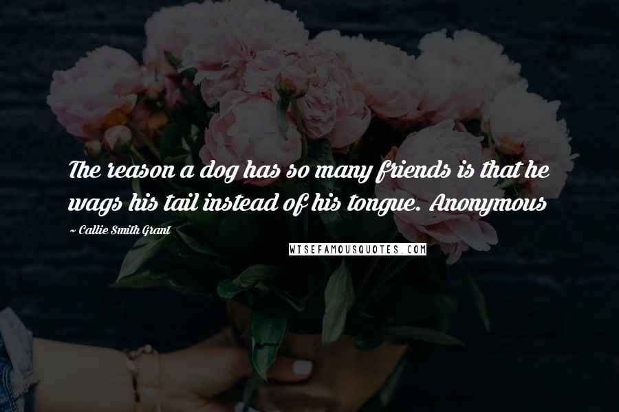 Callie Smith Grant Quotes: The reason a dog has so many friends is that he wags his tail instead of his tongue. Anonymous