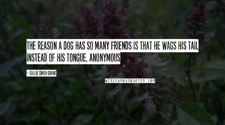 Callie Smith Grant Quotes: The reason a dog has so many friends is that he wags his tail instead of his tongue. Anonymous