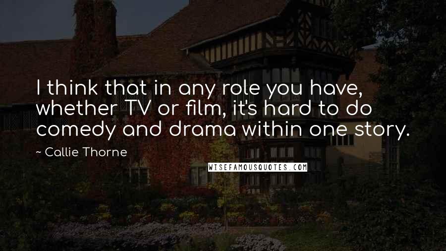 Callie Thorne Quotes: I think that in any role you have, whether TV or film, it's hard to do comedy and drama within one story.